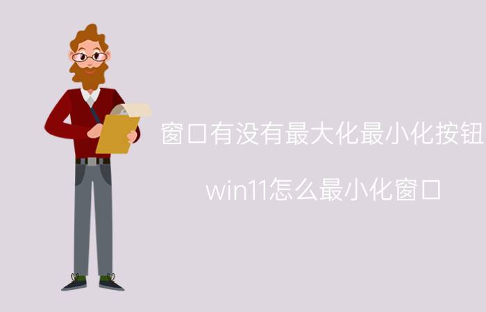 窗口有没有最大化最小化按钮 win11怎么最小化窗口？